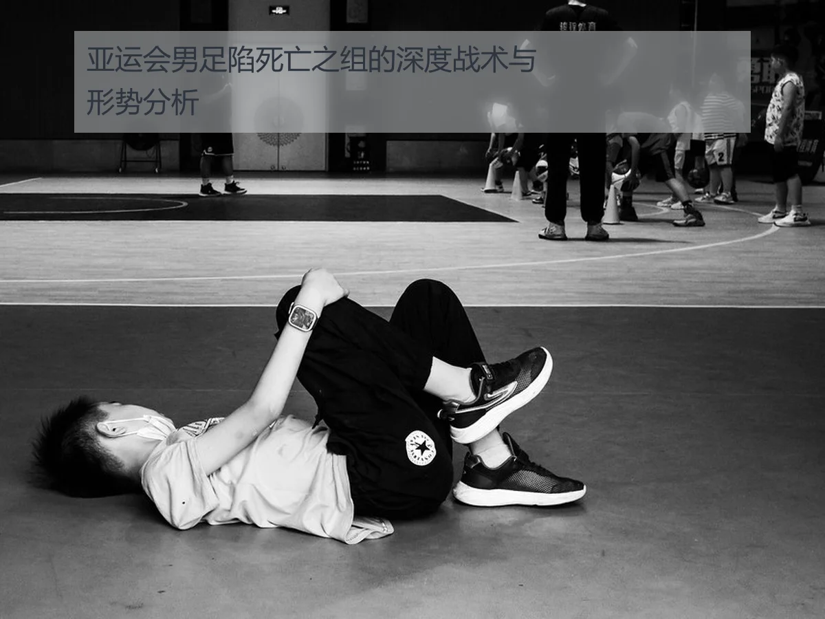 亚运会男足陷死亡之组的深度战术与形势分析